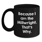 Funny Millwright Birthday Unique Gifts for Men from Friends - Black Coffee Mug Because I Am The Millwright That's Why - Main