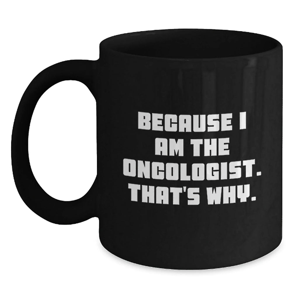 Oncologist Humor Black Coffee Mug, Funny Gifts from Friends, Unique Birthday Unique Gifts for Oncologist, 'Because I Am The Oncologist. That's Why.' Quote