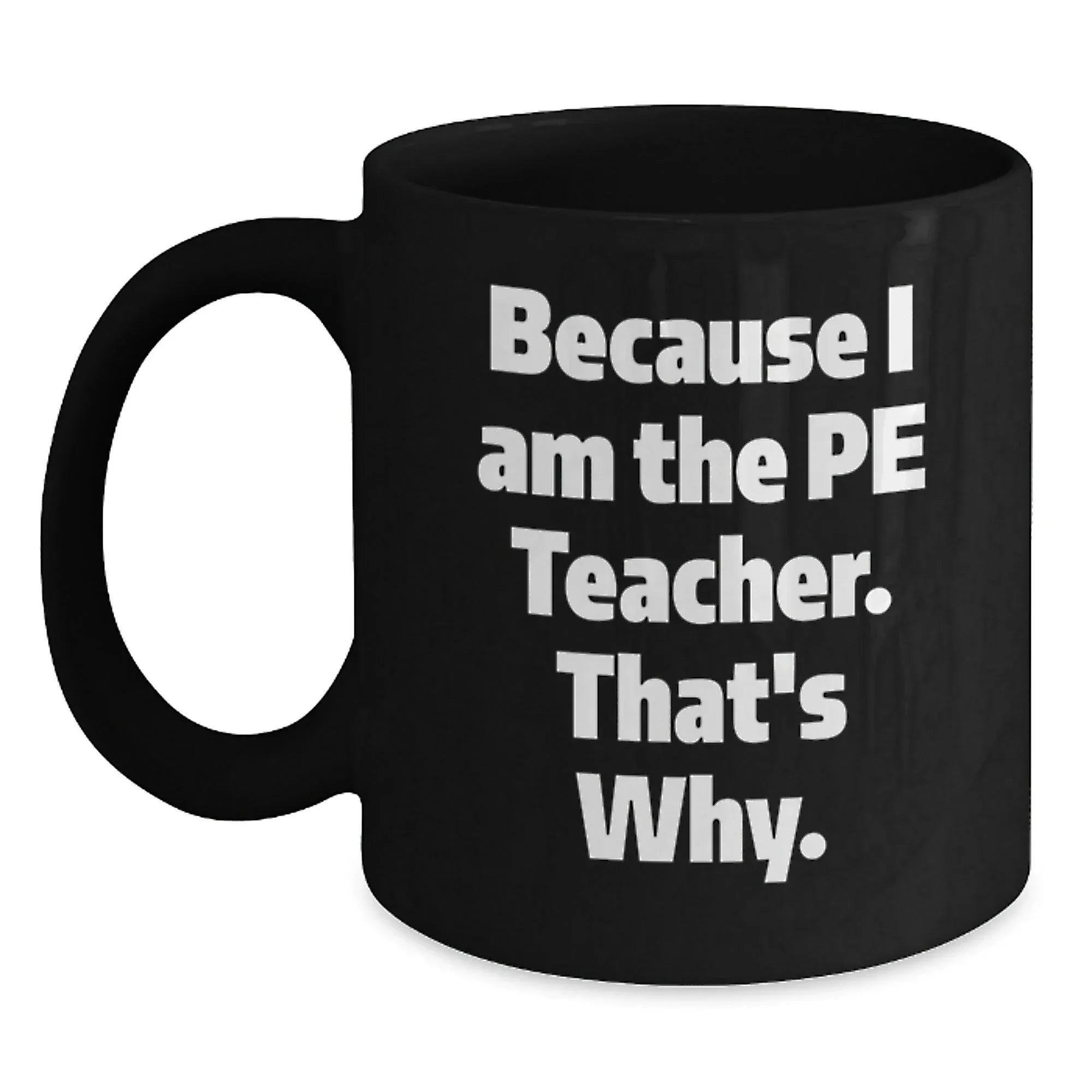 Funny PE Teacher Gifts from Friends for Graduation - Because I Am The Pe Teacher. That's Why. - Black Coffee Mug