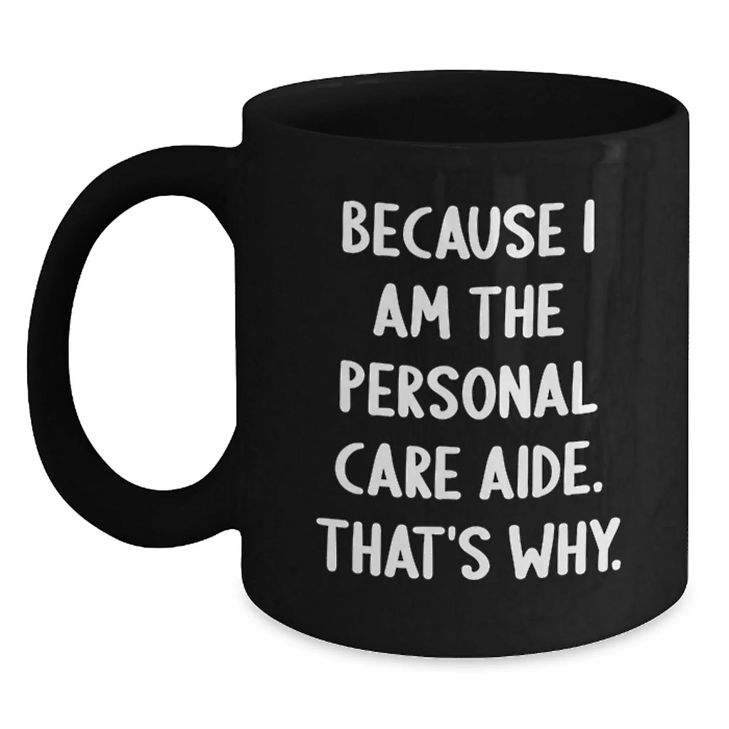 Funny Personal Care Aide Gifts from Family - Black Coffee Mug Because I Am The Personal Care Aide. That's Why. for Graduation