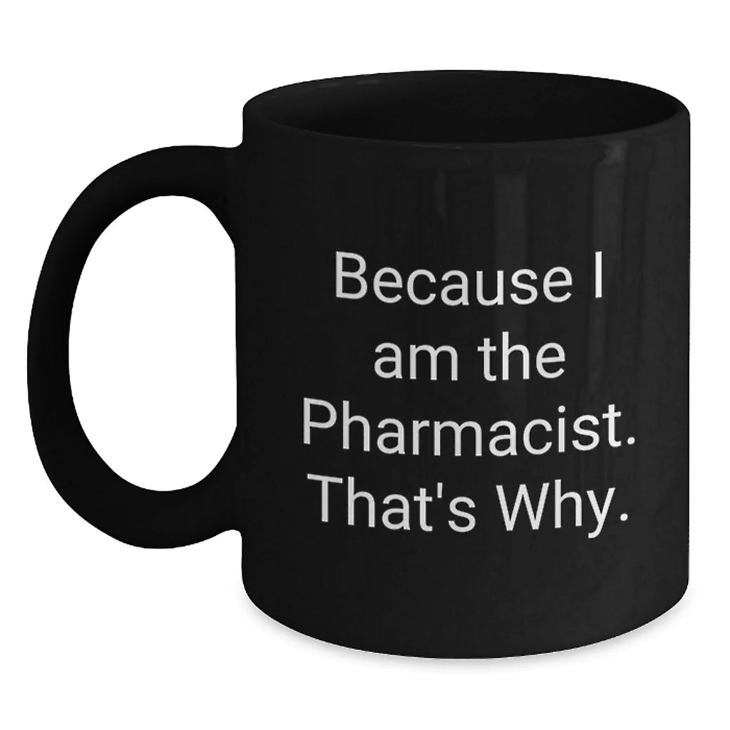Funny Pharmacist Gifts for Men, Black Coffee Mug, Christmas Unique Presents from Friends to Coworkers, 'Because I Am The Pharmacist, That's Why' Quote on Black Ceramic Mug