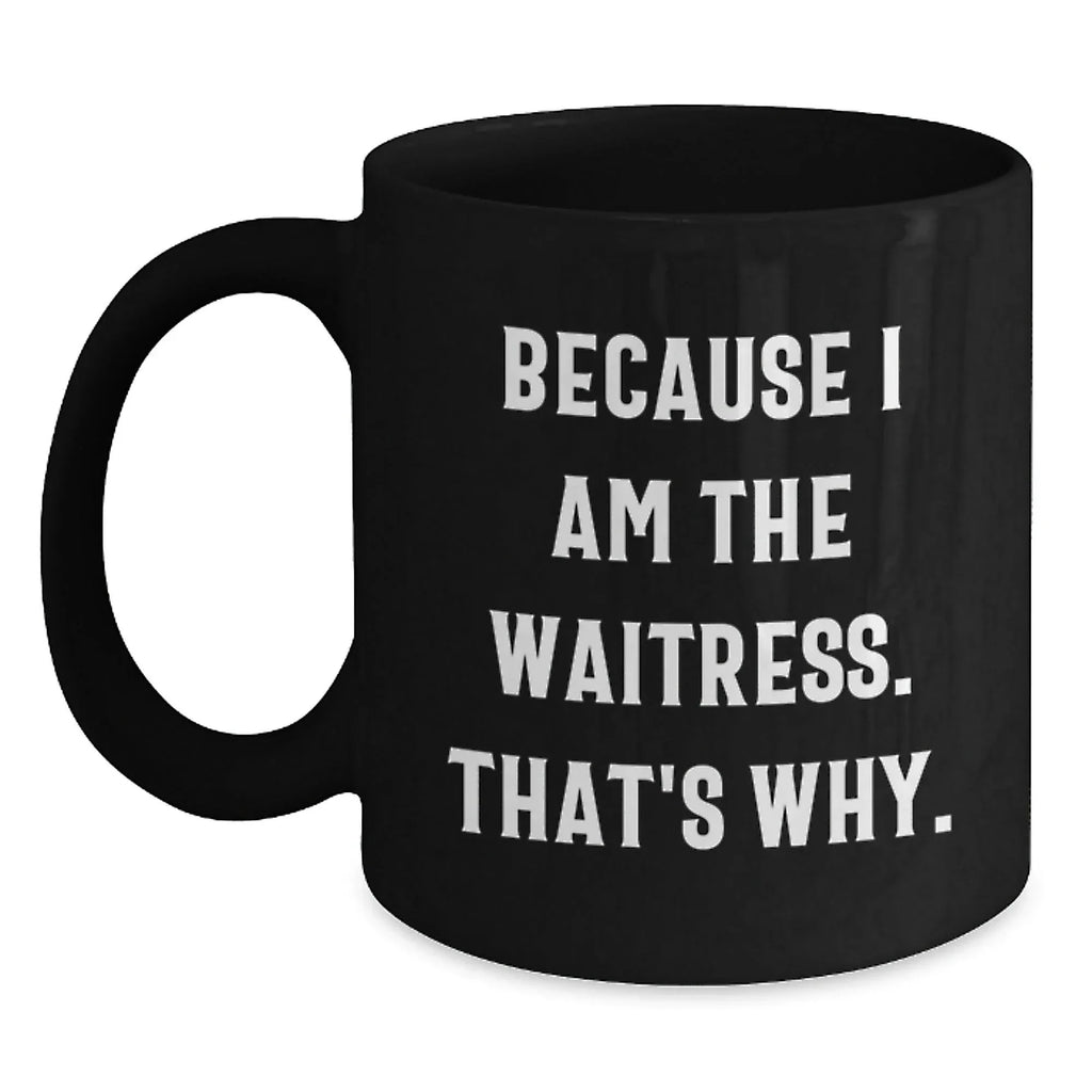 Funny Waitress Gifts from Women to Waitress, Unique Christmas Unique Gifts, Black Coffee Mug with Because I Am The Waitress. That's Why.