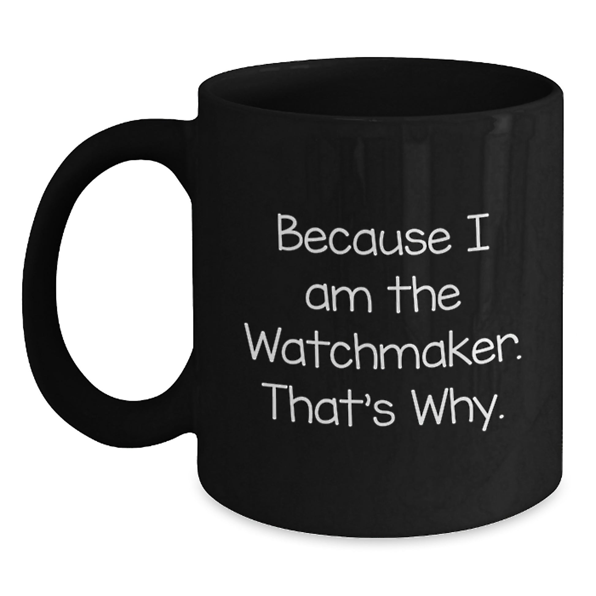 Funny Watchmaker Gifts from Friends - Because 'I Am The Watchmaker, That's Why!' Black Coffee Mug for Watchmakers - Main