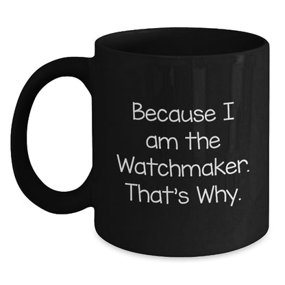 Funny Watchmaker Gifts from Friends - Because 'I Am The Watchmaker, That's Why!' Black Coffee Mug for Watchmakers - Main