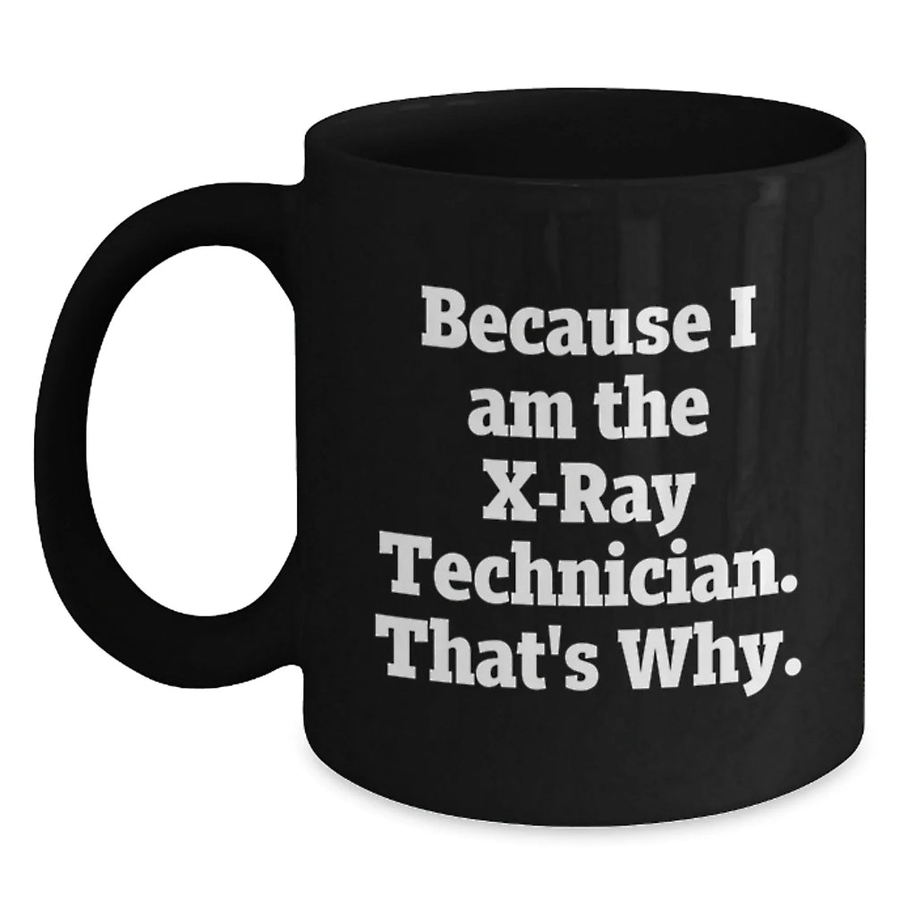 Funny X-Ray Technician Gifts, Because I Am The X-ray Technician. That's Why., Black Coffee Mug for Graduation, Gifts from Men to X-Ray Technician, Unique