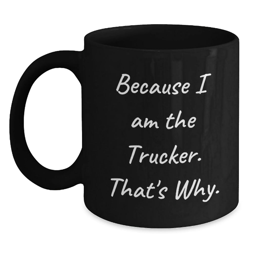 Funny Trucker Gifts for Men from Trucker Enthusiasts, Black Coffee Mug, Because I Am The Trucker That's Why, Christmas Unique