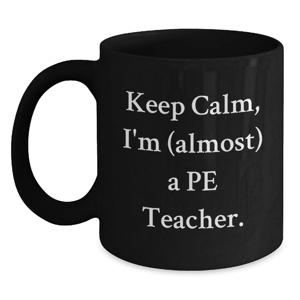 Funny PE Teacher Black Coffee Mug Gifts for PE Teachers from Friends and Family Keep Calm I'm almost a Pe Teacher Christmas Unique Presents