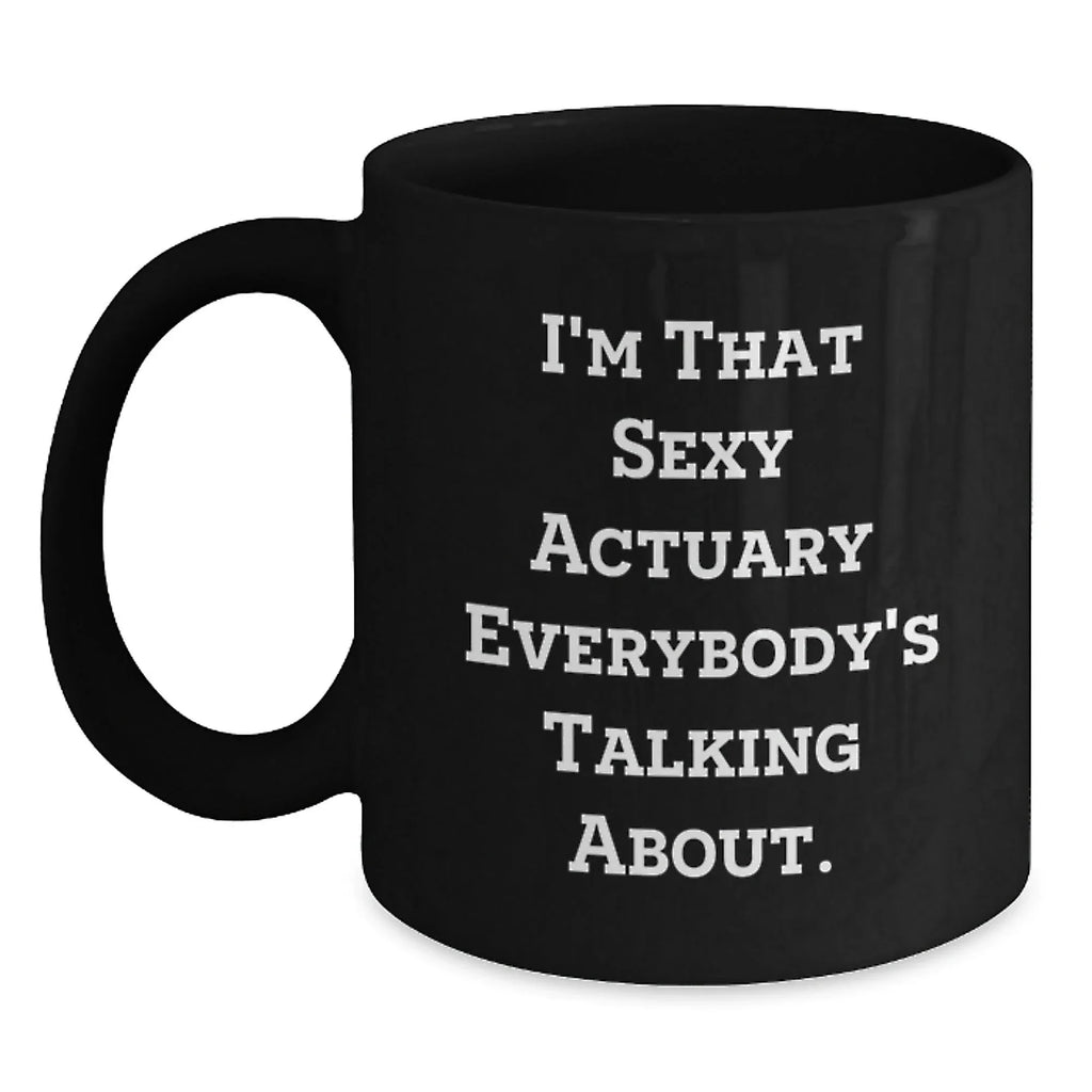 Funny Actuary Gifts for Christmas, Black Coffee Mug, I'm That Sexy Actuary Everybody's Talking About, Gifts from Friends for Actuary Colleagues