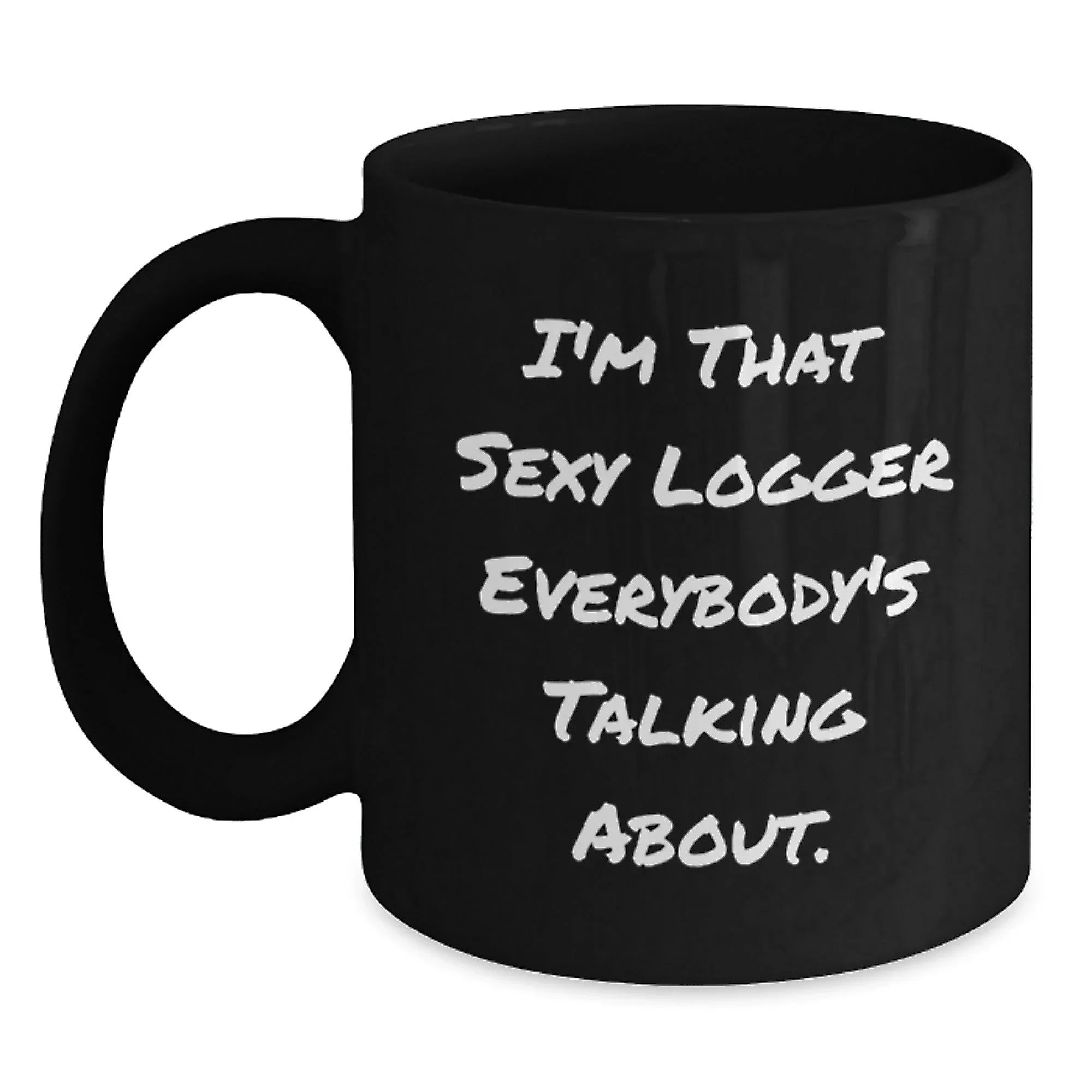 Funny Logger Gifts for Men from Logger Enthusiasts - I'm That Sexy Logger Everybody's Talking About. Black Coffee Mug for Logger's Graduation Unique Gifts