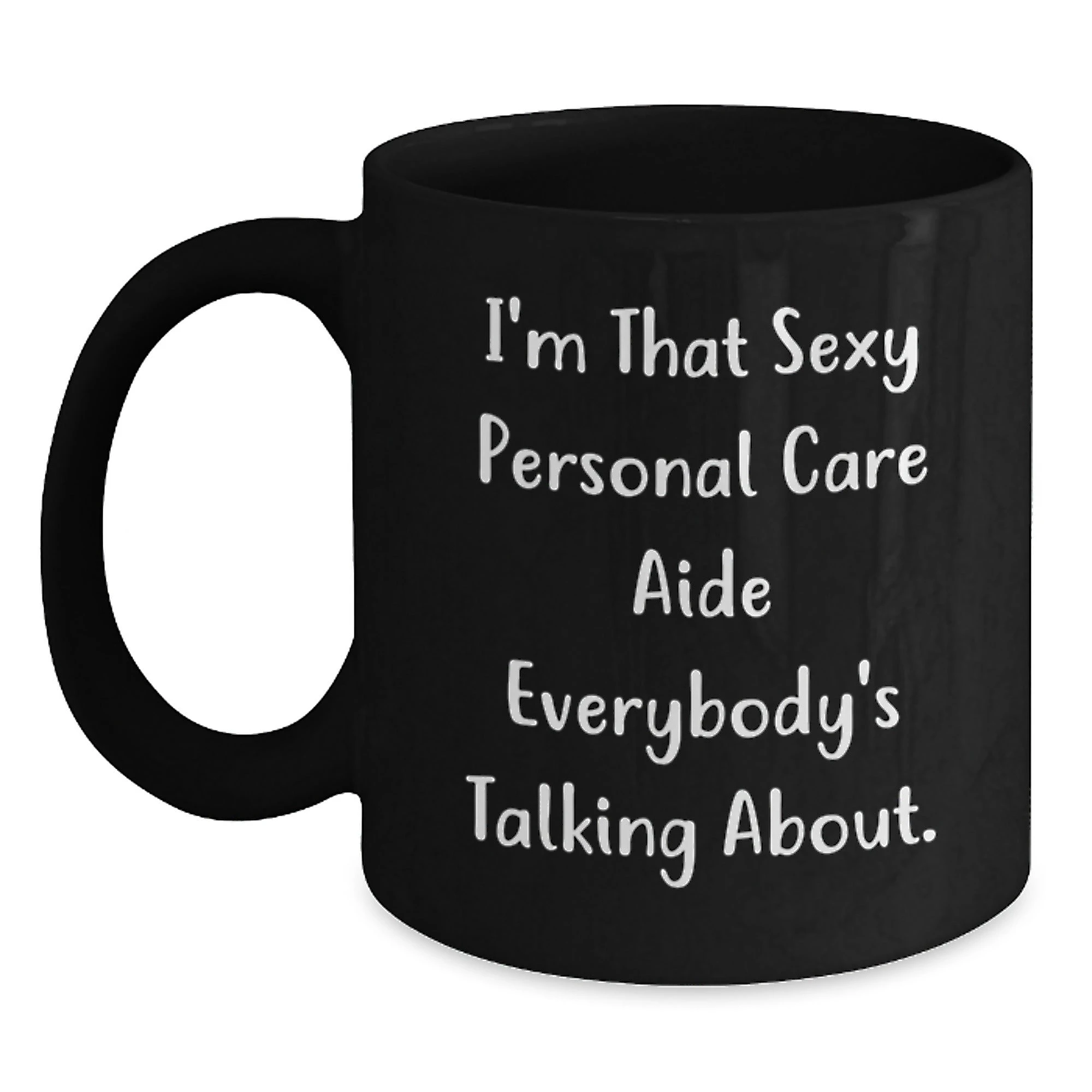 Funny Gifts from Men for Personal Care Aide - I'm That Sexy Personal Care Aide Everybody's Talking About Black Coffee Mug for Christmas Unique Gifts