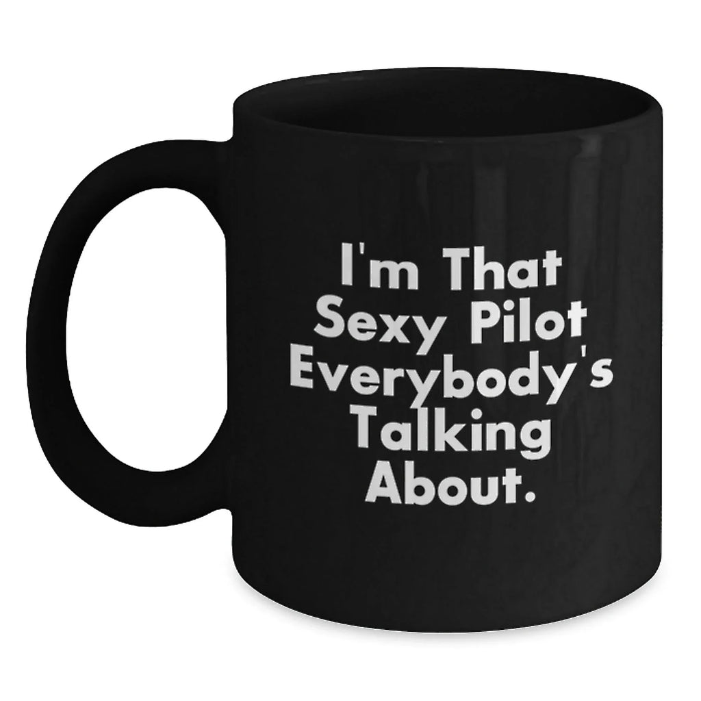 Funny Pilot Gifts for Men from Friends - I'm That Sexy Pilot Everybody's Talking About. Black Coffee Mug for Graduation