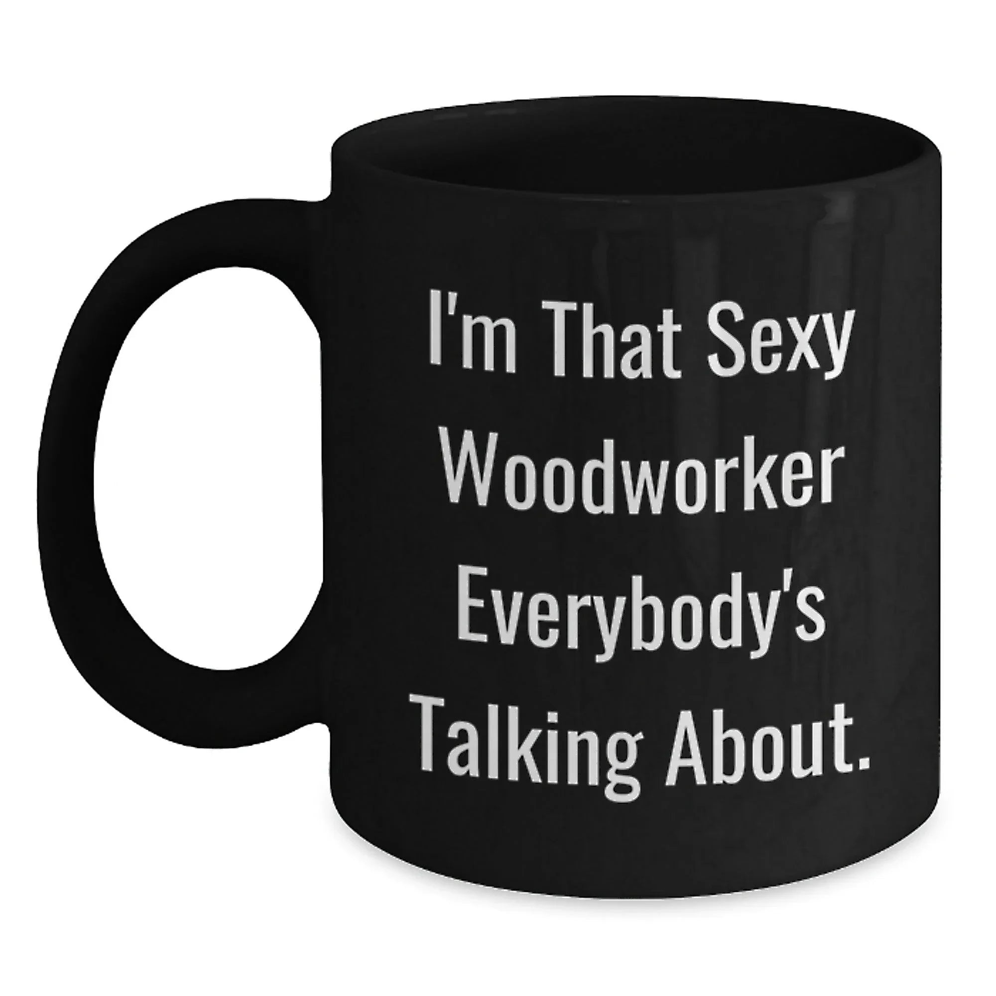 Woodworker's Sexy Mug, Funny Quote Gifts from Friends, Unique Graduation Gifts for Woodworker, I'm That Sexy Woodworker Everybody's Talking About.