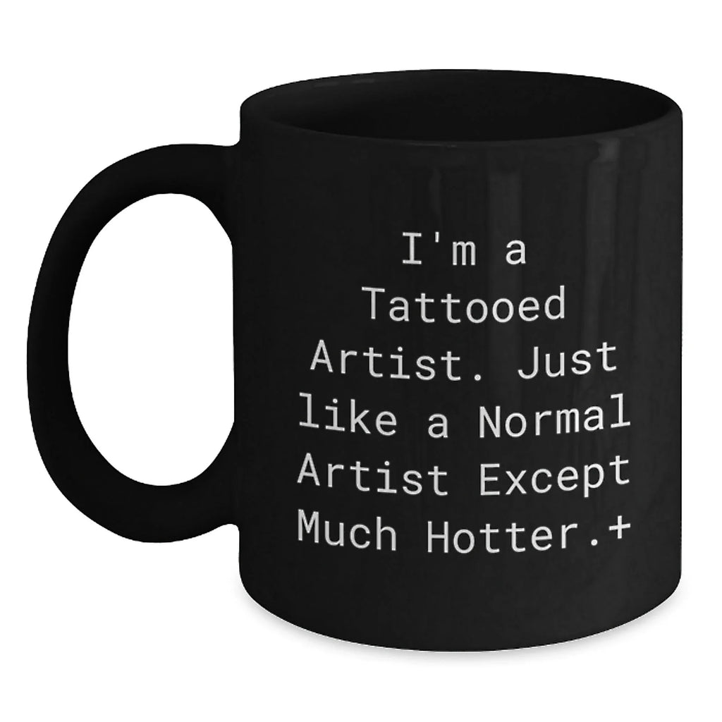 Funny Artist Gifts for Men from Friends, Unique Black Coffee Mug Christmas Unique Gifts, 'I'm A Tattooed Artist. Just Like A Normal Artist Except Much Hotter.+'