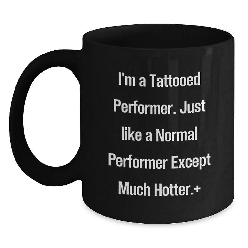 Funny Gifts for Performers - 'I'm A Tattooed Performer... Much Hotter!' Black Coffee Mug, Perfect Christmas Unique Gifts from Friends