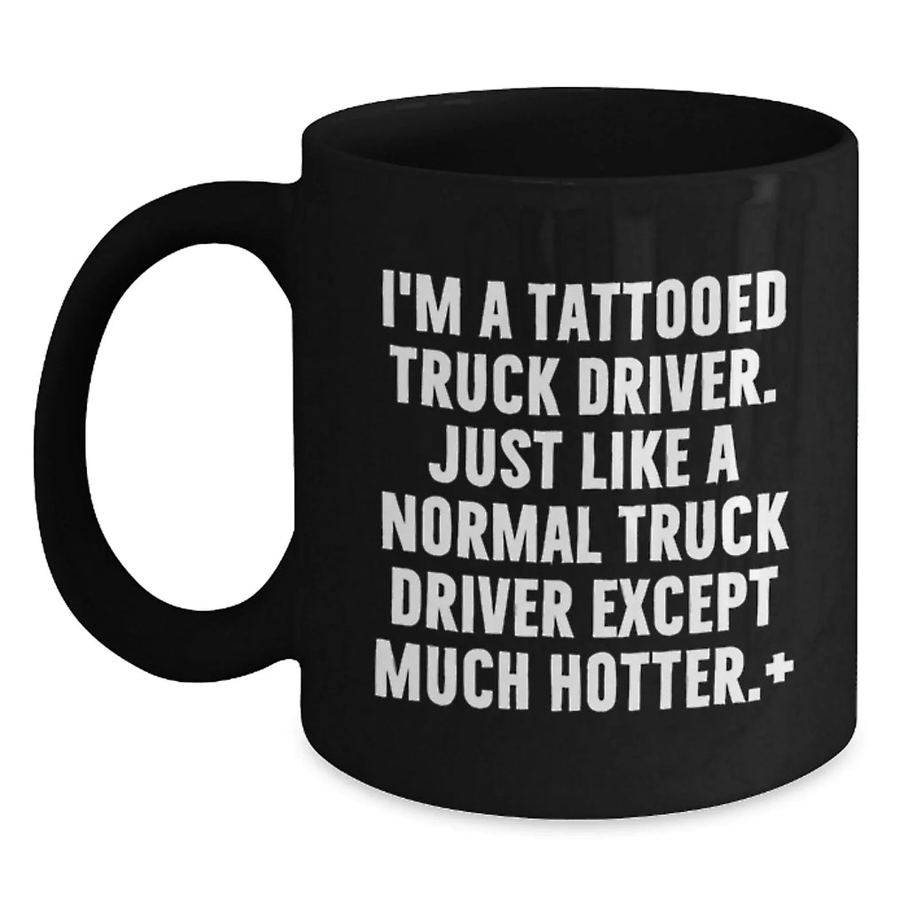 Funny Truck Driver Gifts from Men to Friends for Christmas Unique Black Coffee Mugs - I'm A Tattooed Truck Driver Just Like A Normal Truck Driver Except Much Hotter