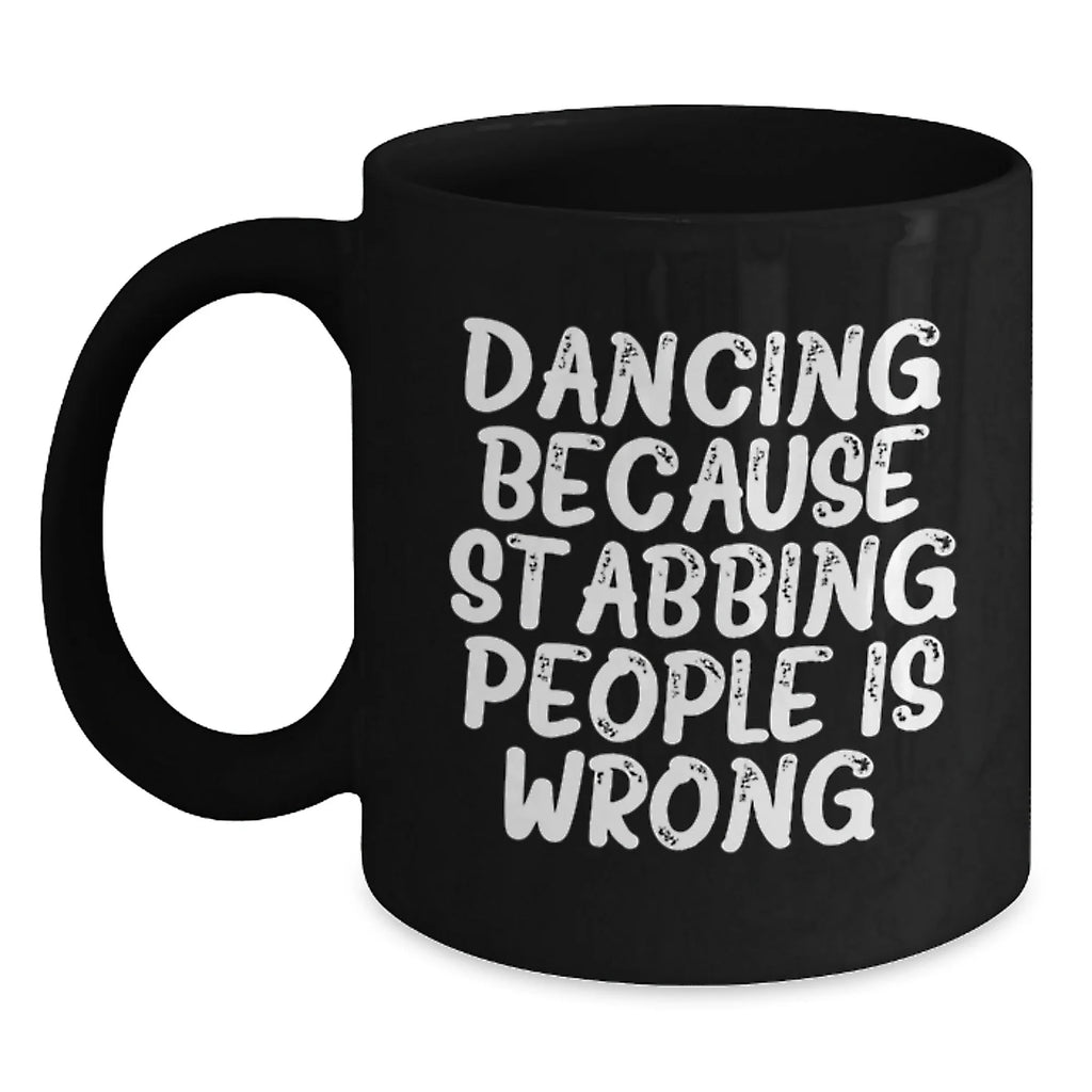 Dancing Funny Mug Gift for Friends, Black Coffee Mug with Dancing Because Stabbing People Is Wrong., Birthday Unique Gifts from Family to Dancing Enthusiasts, Gifts for Men Women Friends