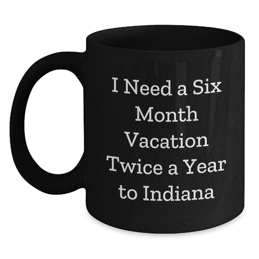 Fun Indiana Quote Black Coffee Mugs for Birthday Unique Gifts from Friends, Family, or Coworkers for Indiana Enthusiasts, 'I Need A Six Month Vacation Twice A Year To Indiana' Funny Gifts - Main