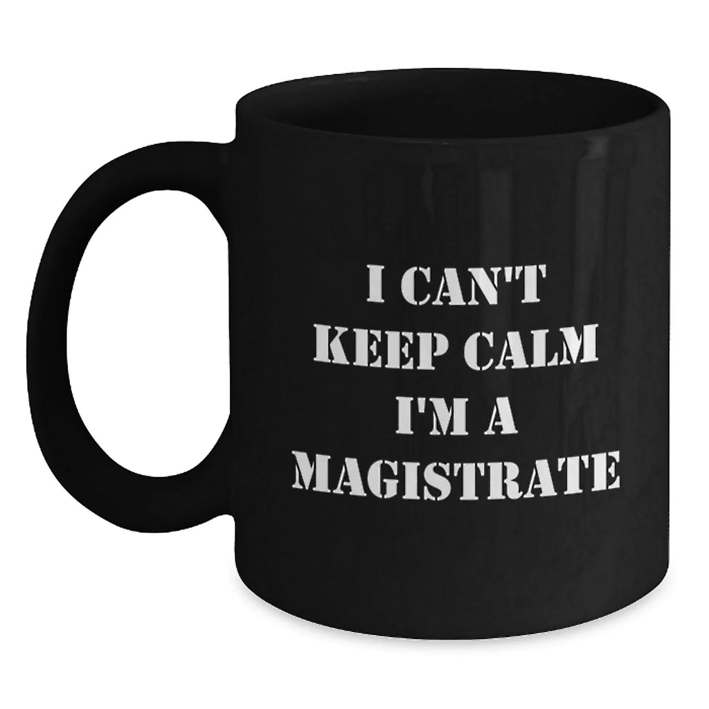 Funny Magistrate Gifts, Black Coffee Mug Quote I Can't Keep Calm I'm A Magistrate, Gifts for Magistrate Men, Christmas Unique Ideas