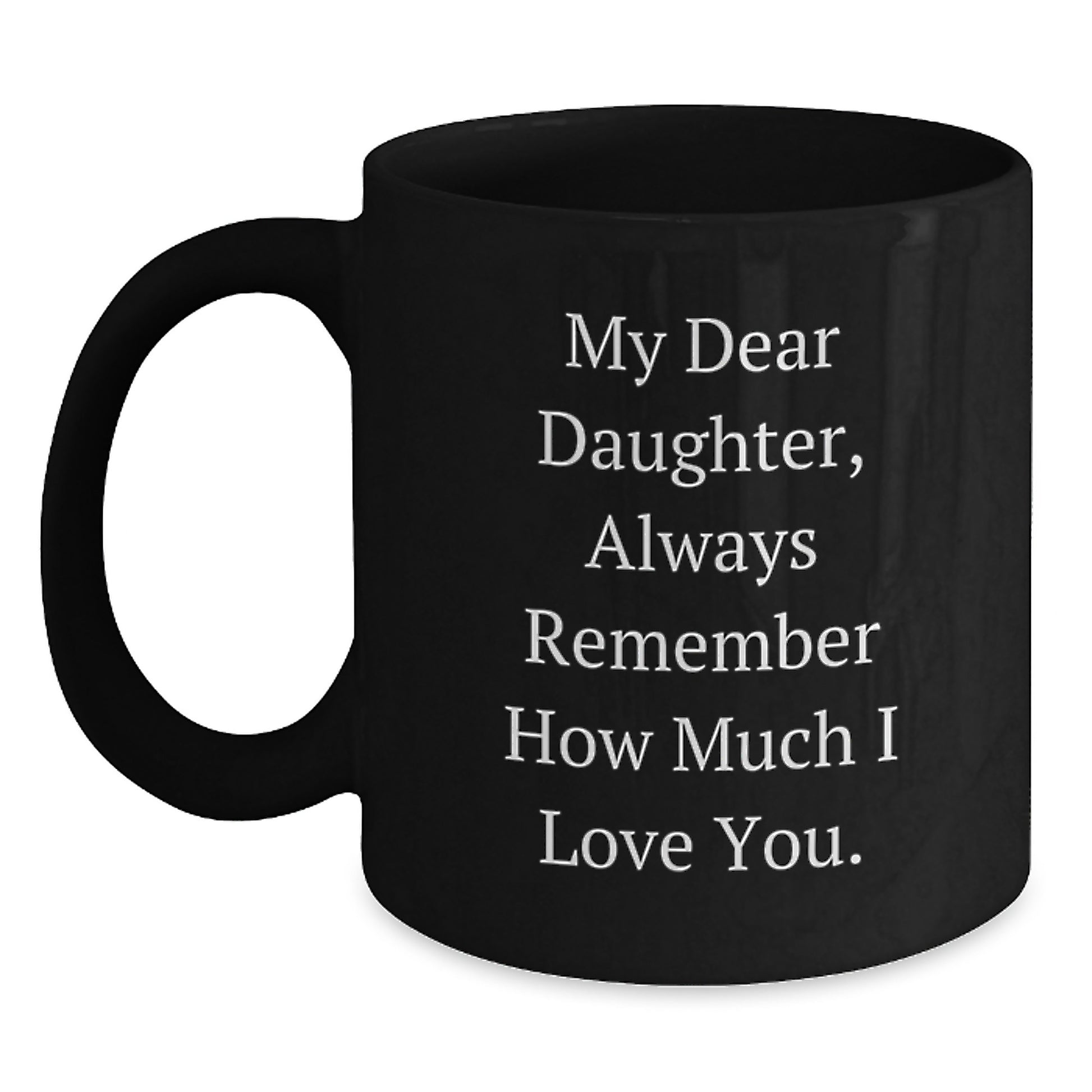 Funny Daughter Birthday Unique Gift from Mom, My Dear Daughter Always Remember How Much I Love You. Black Coffee Mug, 11oz or 15oz, Microwave and Dishwasher Safe - Main