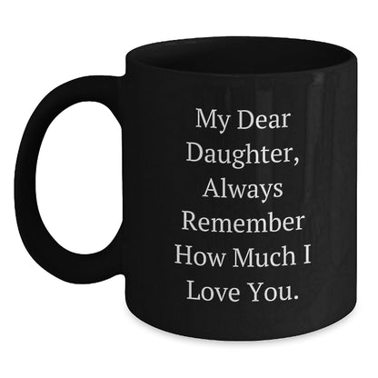 Funny Daughter Birthday Unique Gift from Mom, My Dear Daughter Always Remember How Much I Love You. Black Coffee Mug, 11oz or 15oz, Microwave and Dishwasher Safe - Main