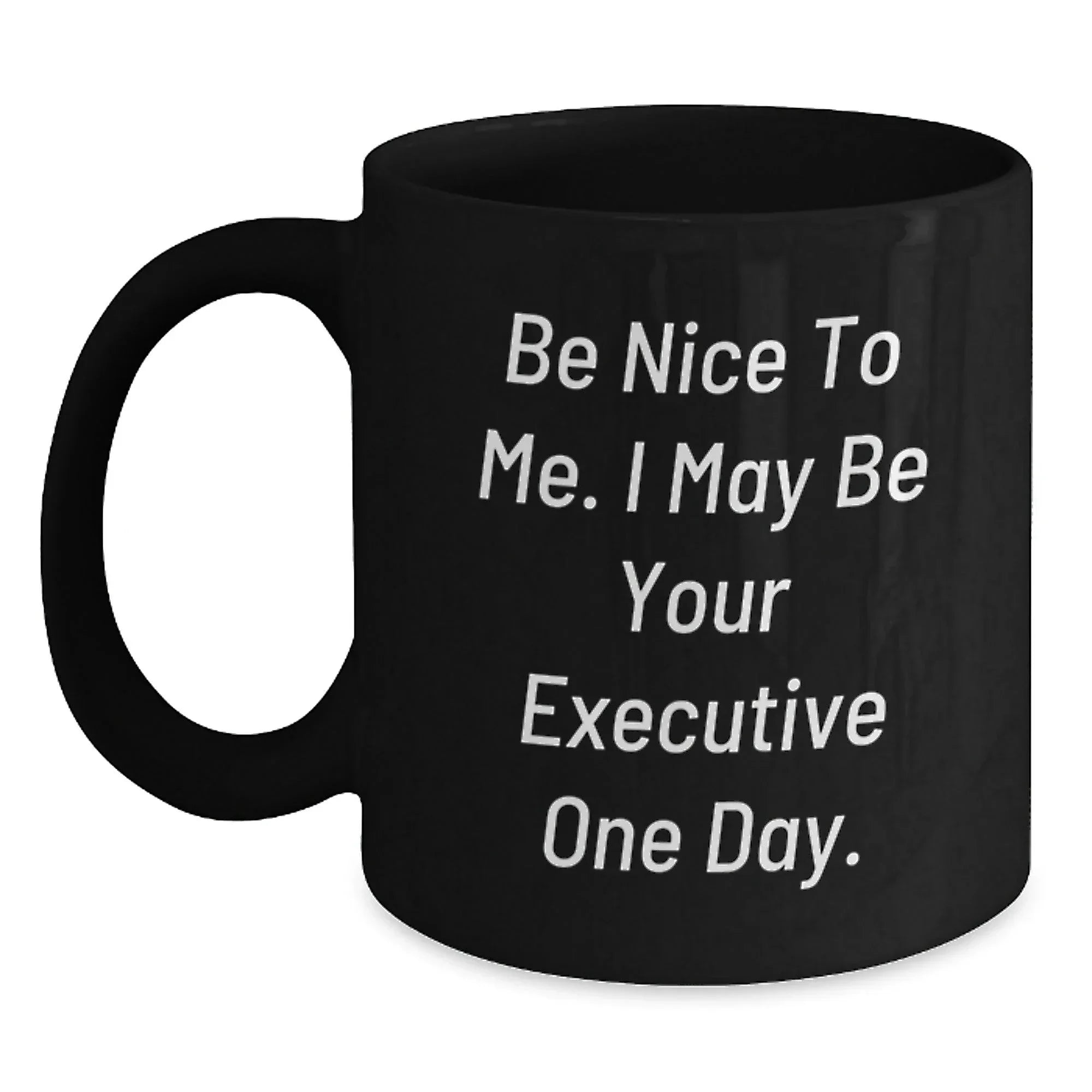 Funny Executive Gifts from Friends, Black Coffee Mug for Christmas Morning, 'Be Nice To Me. I May Be Your Executive One Day' Quote
