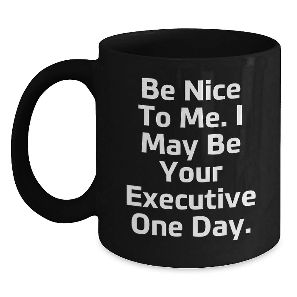 Funny Executive Black Coffee Mug Gifts for Men from Friends and Coworkers - Be Nice To Me. I May Be Your Executive One Day.