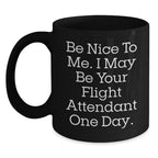 Funny Flight Attendant Gift, Be Nice To Me. I May Be Your Flight Attendant One Day., Black Coffee Mug for Birthday, Gifts from Friends, Coworkers or Family to Flight Attendant