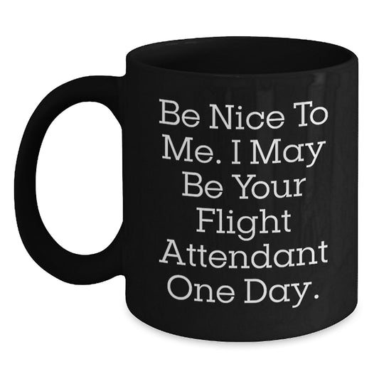 Funny Flight Attendant Gift, Be Nice To Me. I May Be Your Flight Attendant One Day., Black Coffee Mug for Birthday, Gifts from Friends, Coworkers or Family to Flight Attendant - Main
