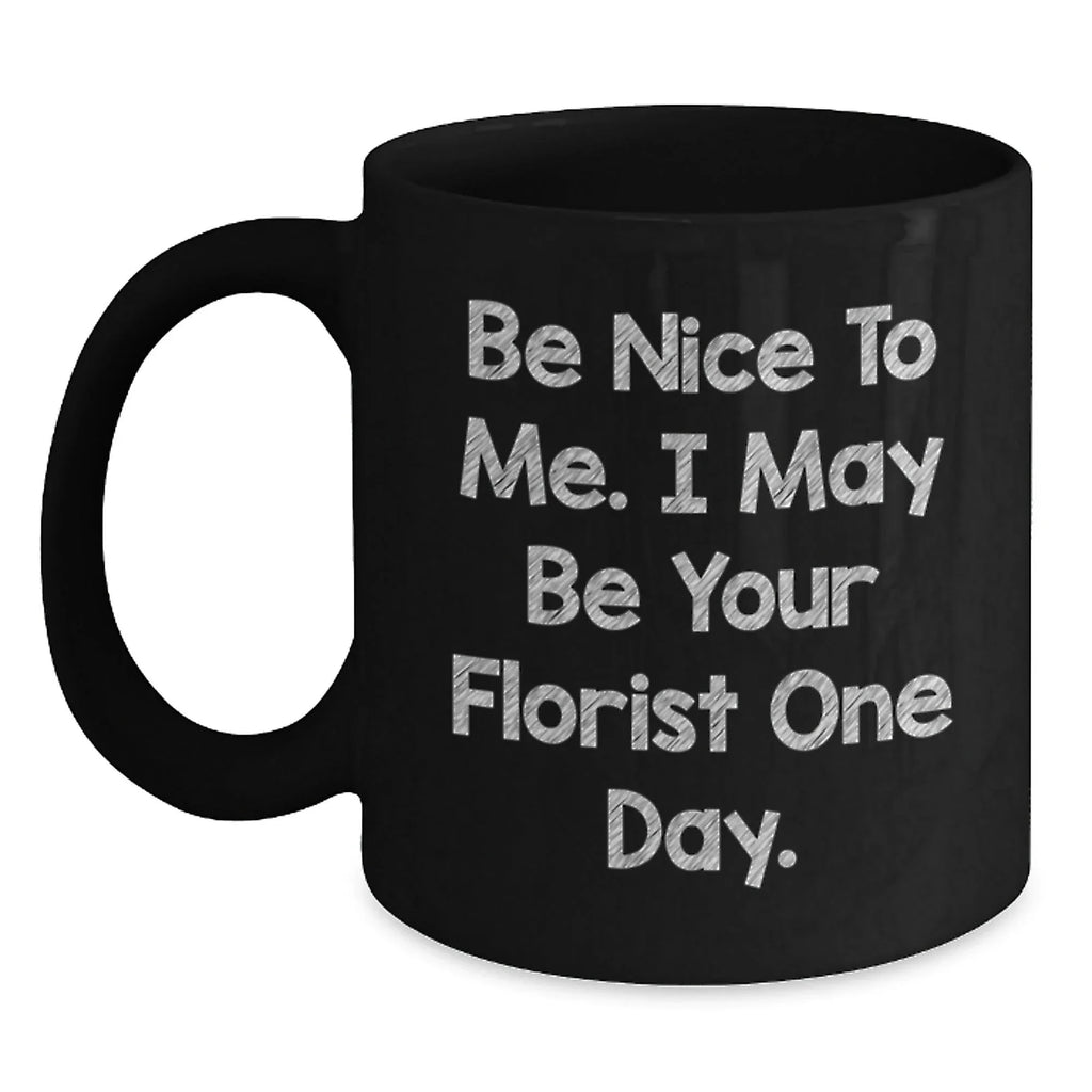 Funny Florist Gifts from Men to Women Friends Family - Be Nice To Me I May Be Your Florist One Day Black Coffee Mug