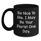 Funny Florist Gifts from Men to Women Friends Family - Be Nice To Me I May Be Your Florist One Day Black Coffee Mug