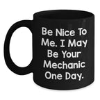 Funny Mechanic Gifts for Men from Friends Be Nice To Me. I May Be Your Mechanic One Day. Black Coffee Mug