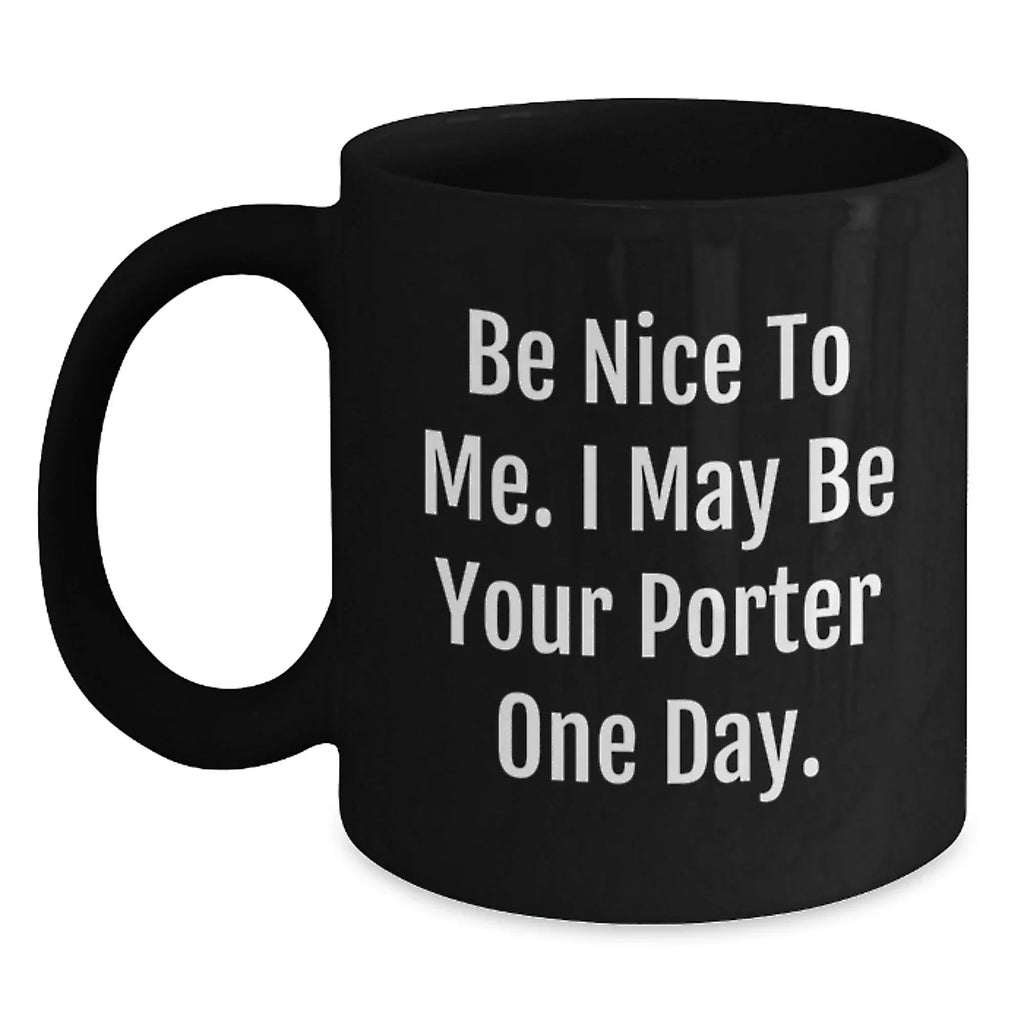 Funny Porter Gifts, Be Nice To Me. I May Be Your Porter One Day., Birthday Mug for Men from Friends