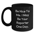 Funny Reporter Gifts, Be Nice To Me. I May Be Your Reporter One Day. Black Coffee Mug, Gifts from Friends, Gifts for Reporter, Birthday Unique Ideas