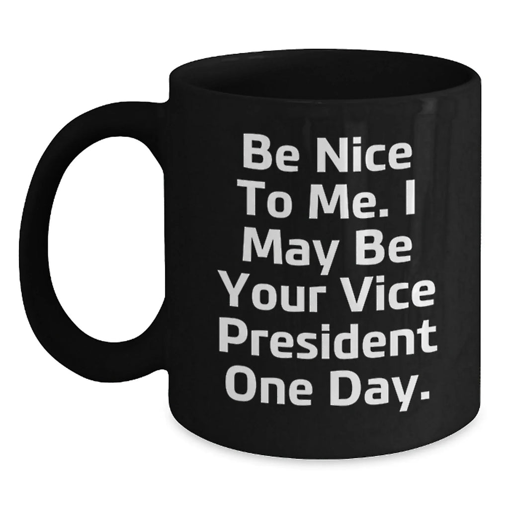 Funny Vice President Quote Black Coffee Mugs, Gifts from Friends to Vice President, Birthday Unique Gifts, Be Nice To Me. I May Be Your Vice President One Day.