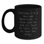 Funny Machinist Gifts for Men, Black Coffee Mug, 'Caution: I'm A Retired Machinist. I Have Stories And All Days To Talk. Stay At Your Own Risk!'