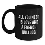 Funny French Bulldog Gifts - All You Need Is Love And A French Bulldog - Black Coffee Mug for French Bulldog Lovers, Birthday Unique Gift from Friends, Family or Coworkers, 11oz or 15oz