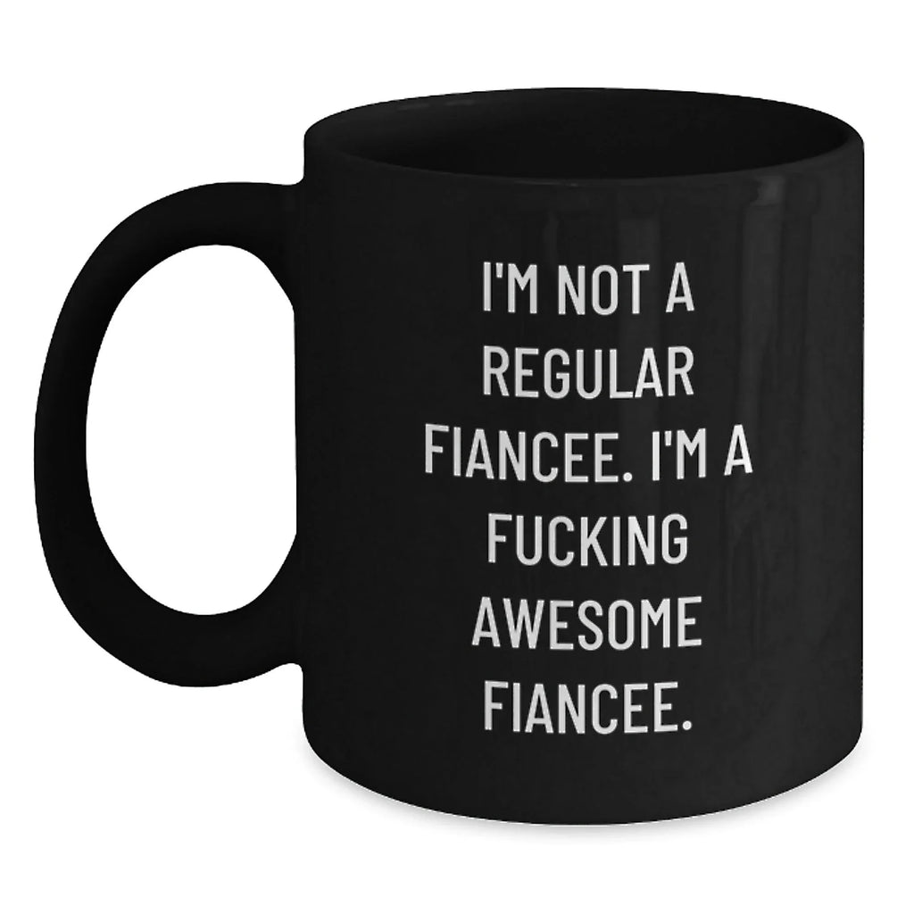 Funny Gifts from Friends, Unique Fiancee Graduation, Black Coffee Mug, 'I'm Not A Regular Fiancee. I'm A F--king Awesome Fiancee.'