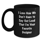 Funny Designer Gifts from Men for Women Black Coffee Mug I Love How We Don't Have To Say Out Loud That I'm Your Favorite Designer