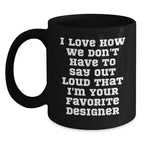 Funny Designer Gifts from Men to Women Friends Family for Christmas Unique Mugs - I Love How We Don't Have To Say Out Loud That I'm Your Favorite Designer