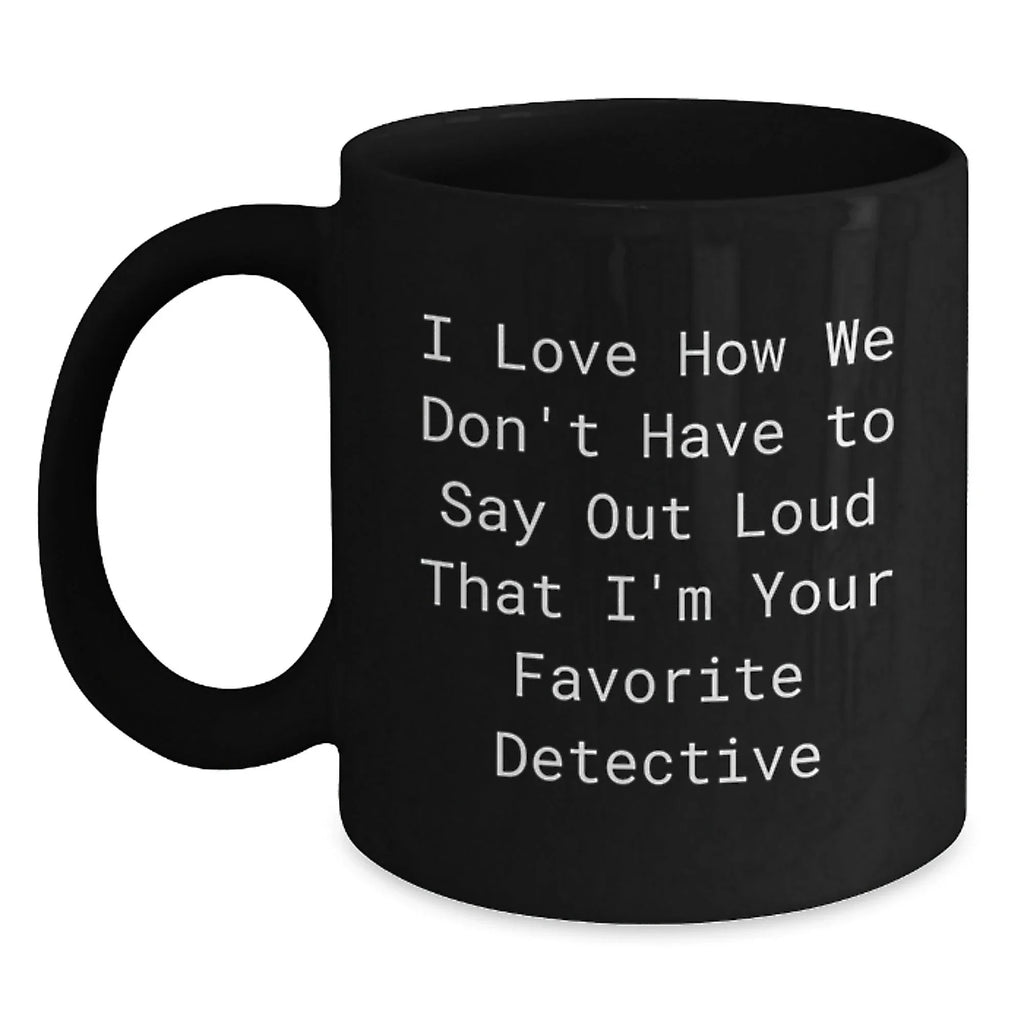 Funny Detective Gifts for Christmas Unique Mugs from Friends and Family, I Love How We Don't Have To Say Out Loud That I'm Your Favorite Detective