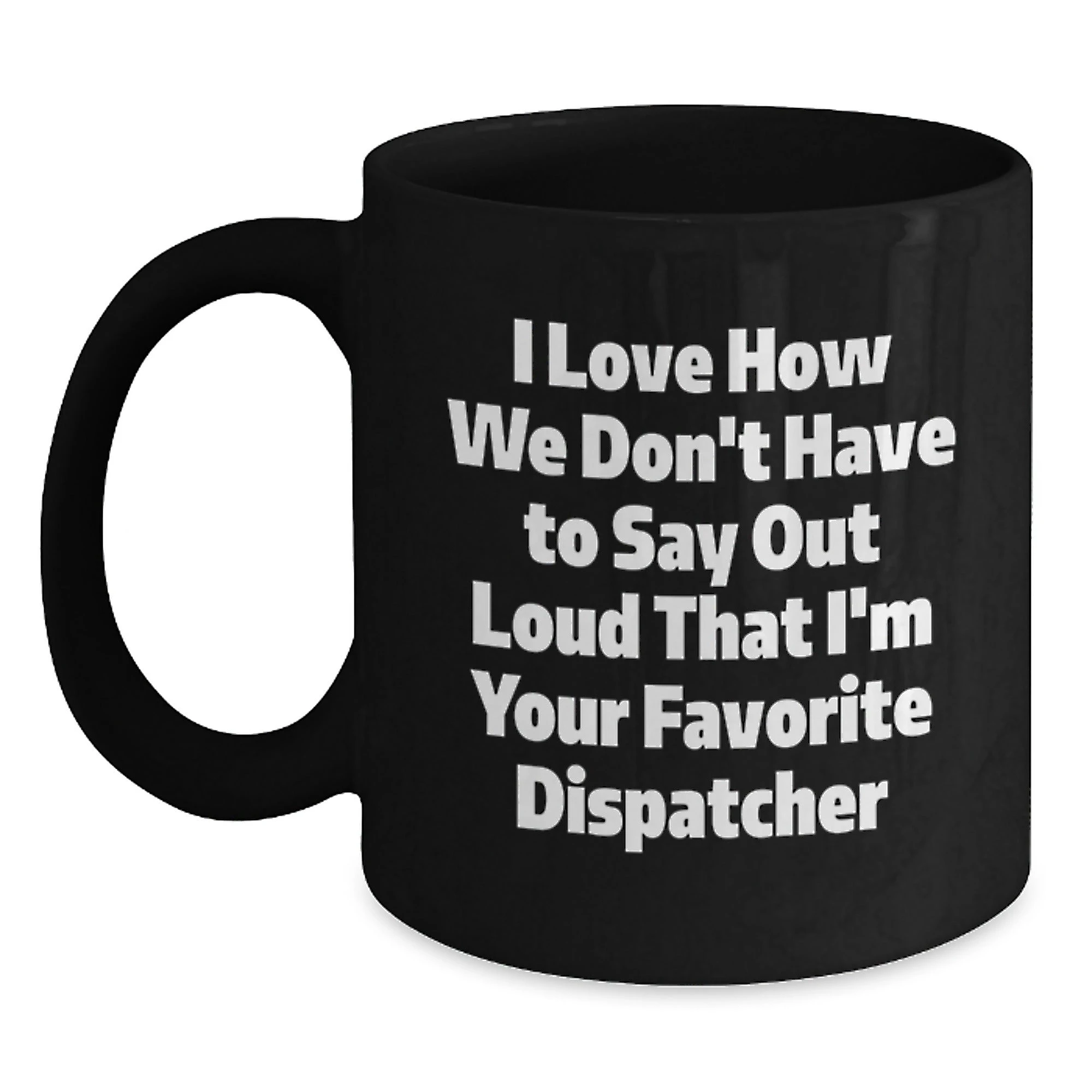 Funny Dispatcher Christmas Unique Gifts, Gifts from Family to Favorite Dispatcher, Dispatcher Black Coffee Mug, I Love How We Don't Have To Say Out Loud That I'm Your Favorite Dispatcher Mugs