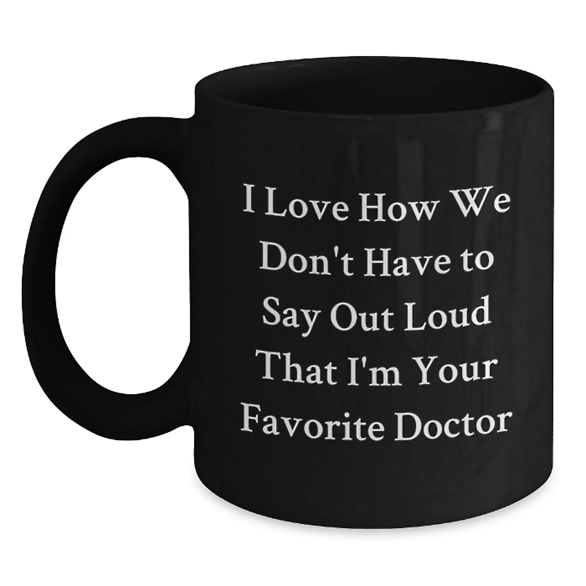 Funny Doctor Gifts from Friends and Family for Him - I Love How We Don't Have To Say Out Loud That I'm Your Favorite Doctor Black Coffee Mug