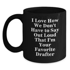 Funny Drafter Gifts for Men, Black Coffee Mug, I Love How We Don't Have To Say Out Loud That I'm Your Favorite Drafter, Christmas Unique Presents