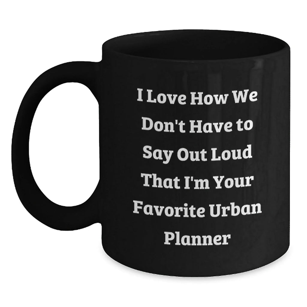 Funny Urban Planner Gifts from Friends, Funny Black Coffee Mug with Christmas Unique Gifts for Urban Planner, 'I Love How We Don't Have To Say Out Loud That I'm Your Favorite Urban Planner'