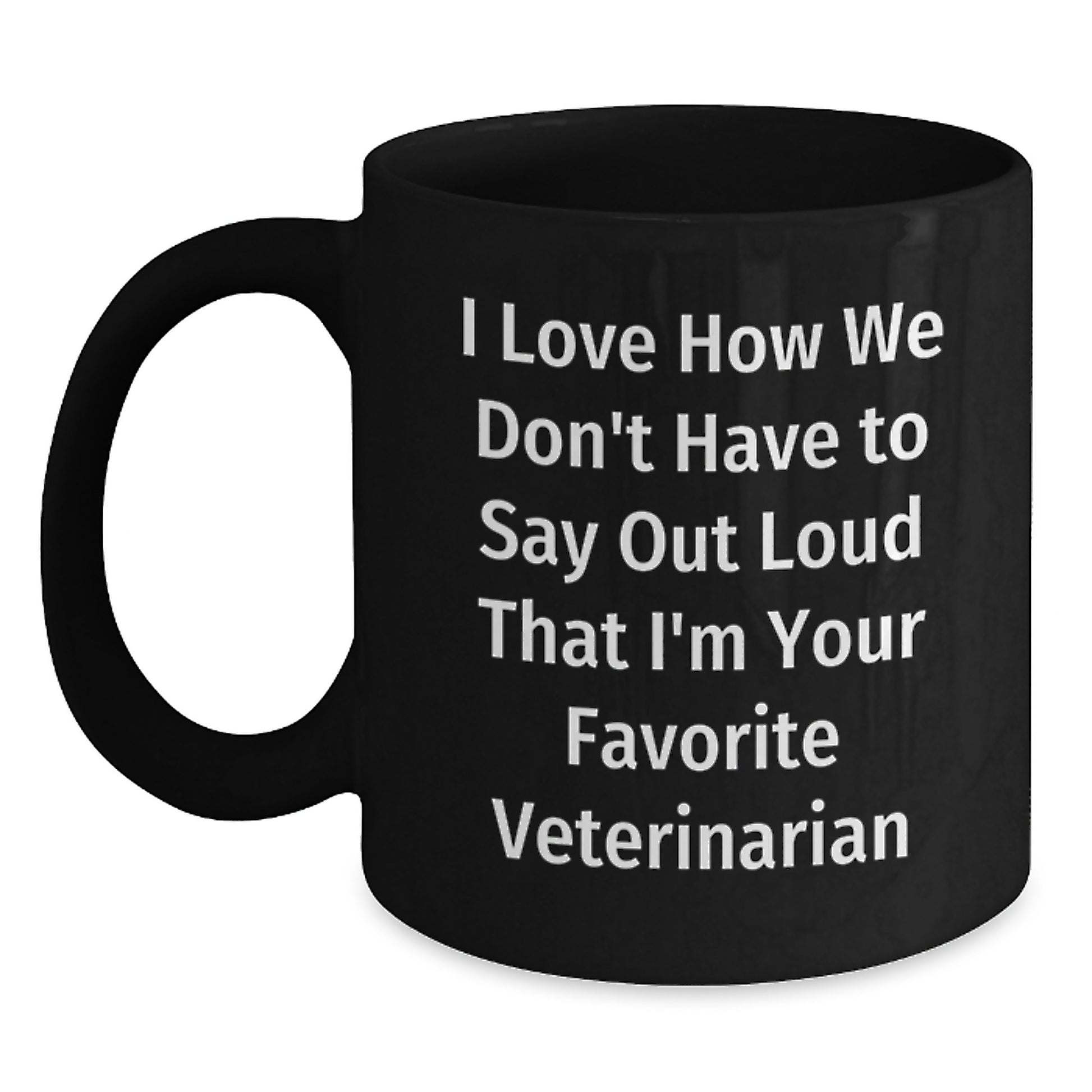 Funny Veterinarian Christmas Unique Gifts from Friends and Family - I Love How We Don't Have To Say Out Loud That I'm Your Favorite Veterinarian Black Coffee Mug - Main