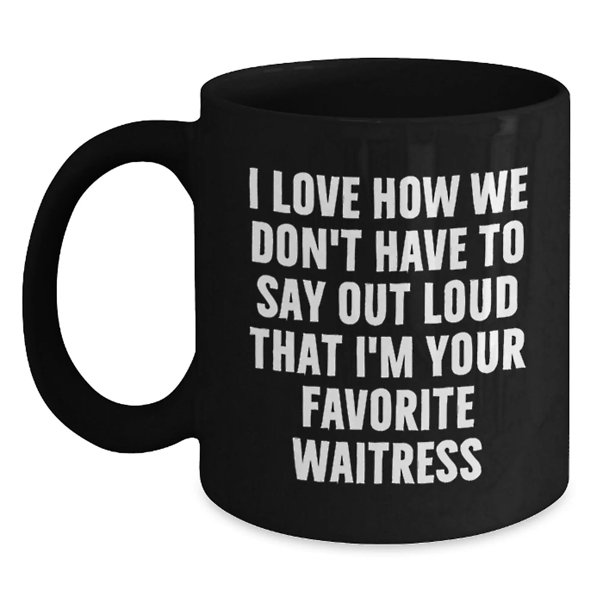 Funny Waitress Gifts, Black Coffee Mug, I Love How We Don't Have To Say Out Loud That I'm Your Favorite Waitress, Gift for Waitress from Family