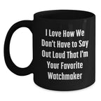 Funny Watchmaker Gifts from Friends, Unique Black Coffee Mugs for Men, Women, Family Christmas Unique Gifts, I Love How We Don't Have To Say Out Loud That I'm Your Favorite Watchmaker
