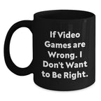 Funny Video Games Christmas Unique Gifts from Friends for Men, Women, or Coworkers - If Video Games Are Wrong I Don't Want To Be Right Mug, Black Ceramic 11oz or 15oz, Microwave and Dishwasher Safe