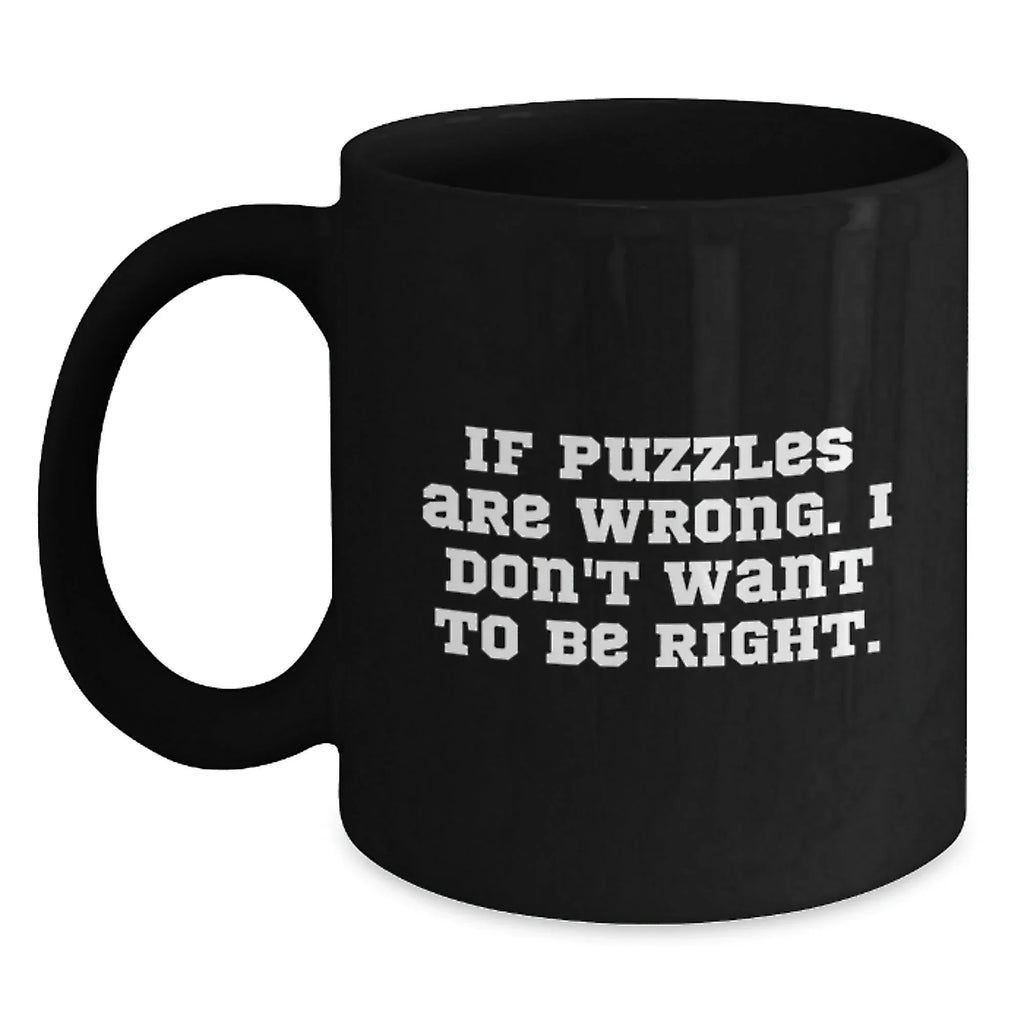 Funny Puzzles Gifts from Friends for Puzzle Lovers, Black Coffee Mug, Christmas Unique Presents for Friends, If 'Puzzles Are Wrong. I Don't Want To Be Right.'