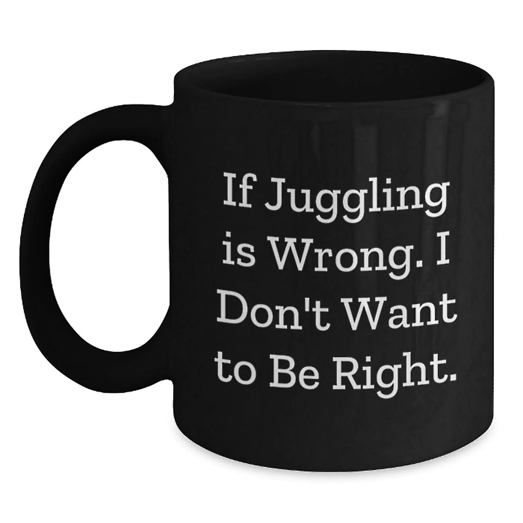 Funny Juggling Black Coffee Mugs for Friends, Unique Christmas Unique Gifts from Family to Men, Women, Coworkers, 'If Juggling Is Wrong. I Don't Want To Be Right.'